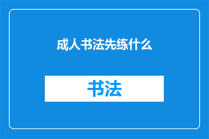 成人书法先练什么(成人书法初学者应先练习哪些内容？)