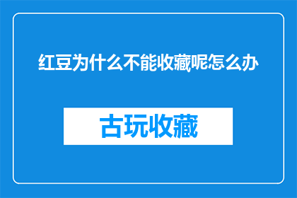 红豆为什么不能收藏呢怎么办(为什么红豆不能被收藏？遇到此问题该如何解决？)
