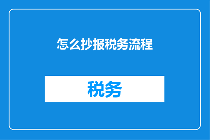 怎么抄报税务流程(如何高效完成税务申报流程？)