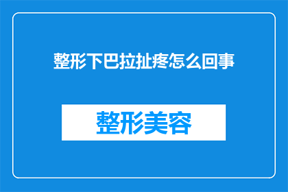 整形下巴拉扯疼怎么回事(整形下巴后拉扯疼痛的原因是什么？)