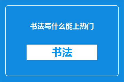 书法写什么能上热门(书法作品能否成为热门话题？)