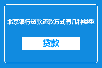 北京银行贷款还款方式有几种类型(北京银行贷款还款方式有哪些类型？)