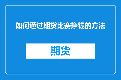 如何通过期货比赛挣钱的方法(如何通过期货比赛实现盈利？)