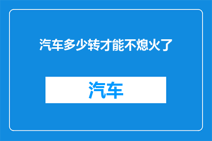 汽车多少转才能不熄火了(如何调整汽车转速以实现持续运行而不熄火？)