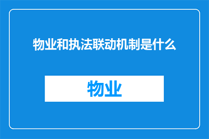 物业和执法联动机制是什么(物业与执法部门如何实现有效联动？)