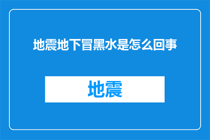 地震地下冒黑水是怎么回事(地震地下冒黑水：自然界的神秘现象究竟隐藏着什么秘密？)