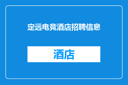 定远电竞酒店招聘信息(您是否正在寻找一个充满激情与挑战的电竞酒店工作机会？我们诚邀您的加入，一起在定远电竞酒店创造属于我们的辉煌)