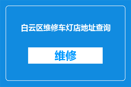 白云区维修车灯店地址查询(白云区维修车灯店的详细地址在哪里？)