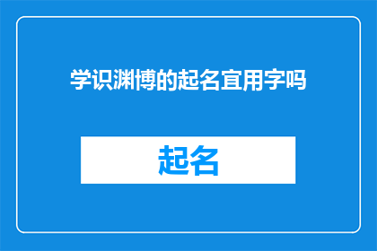 学识渊博的起名宜用字吗(学识渊博的起名宜用字吗？)