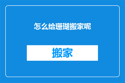 怎么给珊瑚搬家呢(如何为珊瑚进行一场精心策划的搬家之旅？)