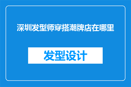深圳发型师穿搭潮牌店在哪里(深圳的发型师们，你们知道哪里可以找到那些时髦的潮牌店吗？)