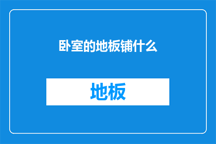卧室的地板铺什么(卧室地板铺设选择：哪种材料最适合您的家居环境？)