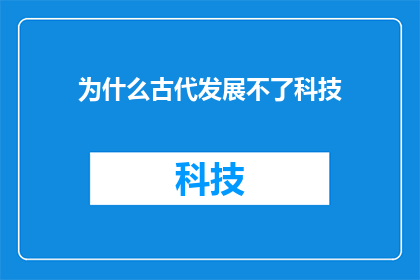 为什么古代发展不了科技(古代为何未能实现科技的飞跃？)