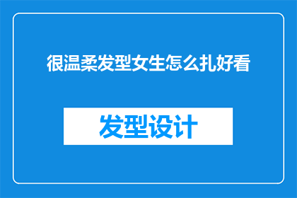 很温柔发型女生怎么扎好看(如何将温柔的发型女生打造成令人眼前一亮的扎发造型？)