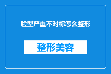 脸型严重不对称怎么整形(如何矫正严重不对称的脸型？)