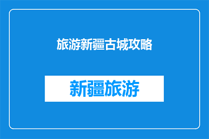 旅游新疆古城攻略(新疆古城旅游攻略：您不可不知的旅行秘籍)