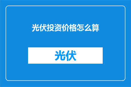 光伏投资价格怎么算(光伏投资价格的计算方式是什么？)