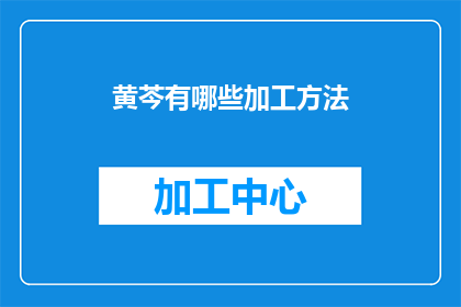 黄芩有哪些加工方法(黄芩的加工方法有哪些？)