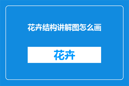 花卉结构讲解图怎么画(如何绘制花卉结构讲解图？)