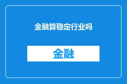 金融算稳定行业吗(金融行业是否稳定？)