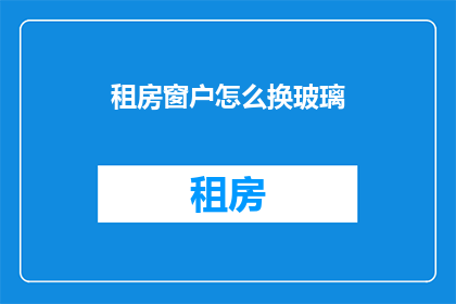 租房窗户怎么换玻璃(如何更换租房窗户上的玻璃？)