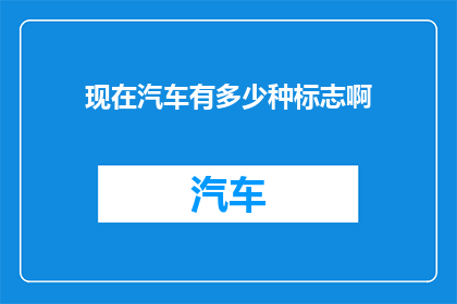 现在汽车有多少种标志啊(汽车标志的多样性：现在有多少种不同的汽车标志？)