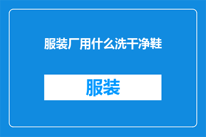 服装厂用什么洗干净鞋(服装厂如何有效清洗鞋子？)