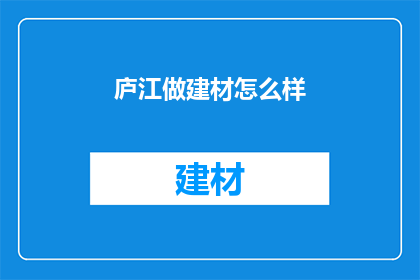 庐江做建材怎么样(庐江地区建材市场现状如何？)