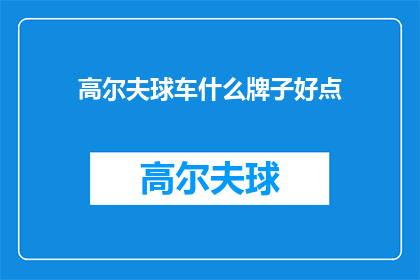 高尔夫球车什么牌子好点(哪款高尔夫球车品牌更受推崇？)