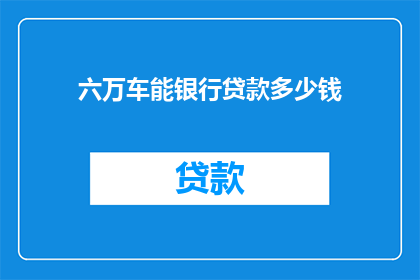 六万车能银行贷款多少钱(六万车能贷款多少？)