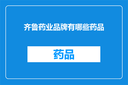 齐鲁药业品牌有哪些药品(齐鲁药业品牌药品有哪些？)