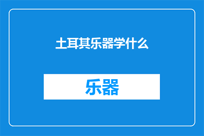 土耳其乐器学什么(土耳其乐器学什么？)