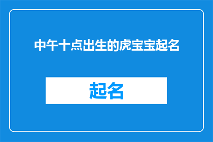 中午十点出生的虎宝宝起名(如何为一个在中午十点出生的虎宝宝起一个富有深意的名字？)