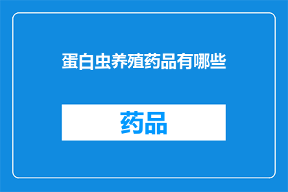 蛋白虫养殖药品有哪些(蛋白虫养殖中常用的药品有哪些？)