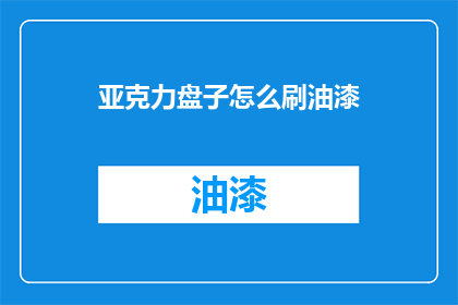 亚克力盘子怎么刷油漆(如何正确刷漆亚克力盘子？)