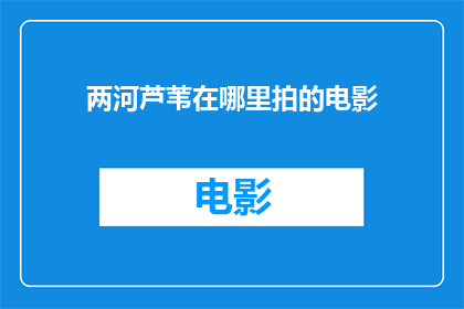 两河芦苇在哪里拍的电影(两河芦苇电影的拍摄地点是哪里？)