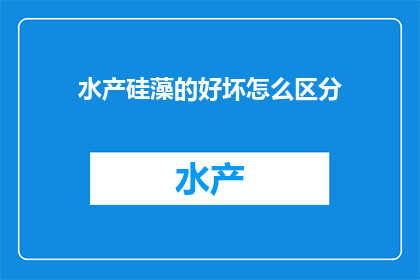 水产硅藻的好坏怎么区分(如何鉴别水产硅藻的优劣？)