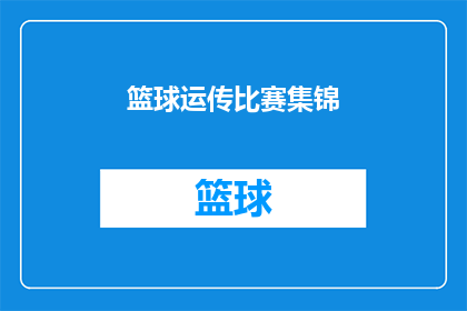 篮球运传比赛集锦(篮球运传比赛集锦：精彩瞬间能否再次上演？)