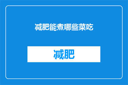 减肥能煮哪些菜吃(减肥期间，有哪些美味又健康的菜肴可以享用？)