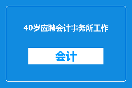40岁应聘会计事务所工作(40岁求职者如何成功应聘会计事务所？)