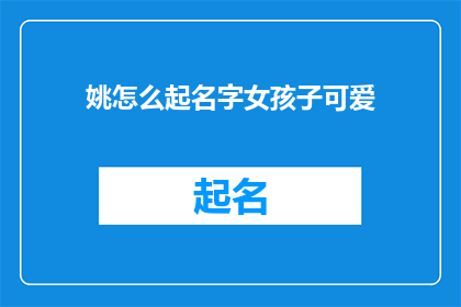 姚怎么起名字女孩子可爱(如何为小女孩起一个既可爱又充满个性的名字？)