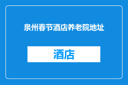 泉州春节酒店养老院地址(泉州春节酒店养老院的详细地址是什么？)