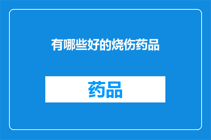 有哪些好的烧伤药品(哪些烧伤药品是市面上评价最高的？)