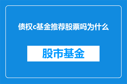 债权c基金推荐股票吗为什么(债权基金是否推荐股票投资？其背后的原因是什么？)