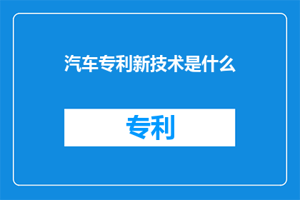 汽车专利新技术是什么(汽车领域内，哪些新技术正引领着行业革新？)