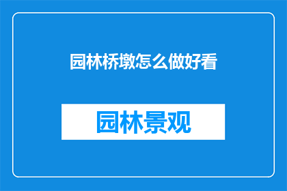 园林桥墩怎么做好看(如何制作园林中的桥墩以增添美观？)