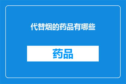 代替烟的药品有哪些(替代烟草制品的药品有哪些？)