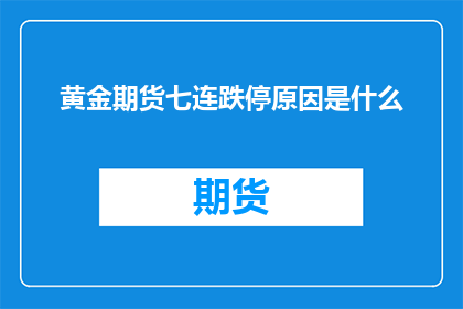 黄金期货七连跌停原因是什么(黄金期货连续七日跌停背后的原因是什么？)
