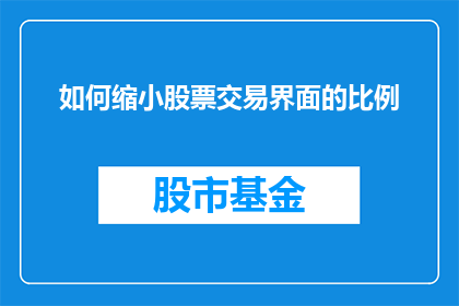 如何缩小股票交易界面的比例(如何有效调整股票交易界面，以实现更精确的视觉比例？)