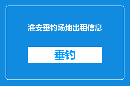 淮安垂钓场地出租信息(淮安垂钓场地出租信息，您是否也在寻找一个适合休闲垂钓的理想场所？)